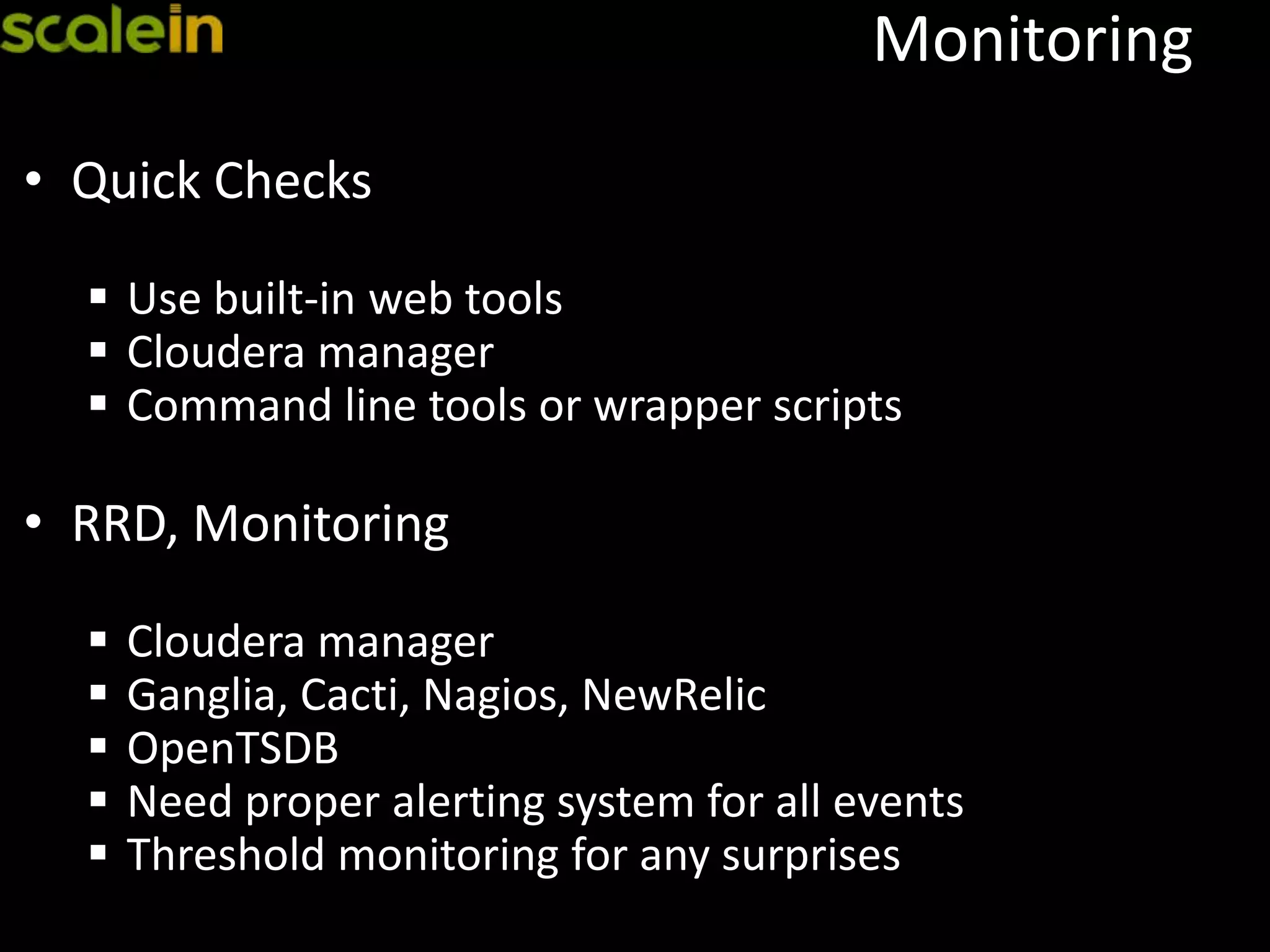 Monitoring
• Quick Checks
 Use built-in web tools
 Cloudera manager
 Command line tools or wrapper scripts
• RRD, Monitoring
 Cloudera manager
 Ganglia, Cacti, Nagios, NewRelic
 OpenTSDB
 Need proper alerting system for all events
 Threshold monitoring for any surprises
 