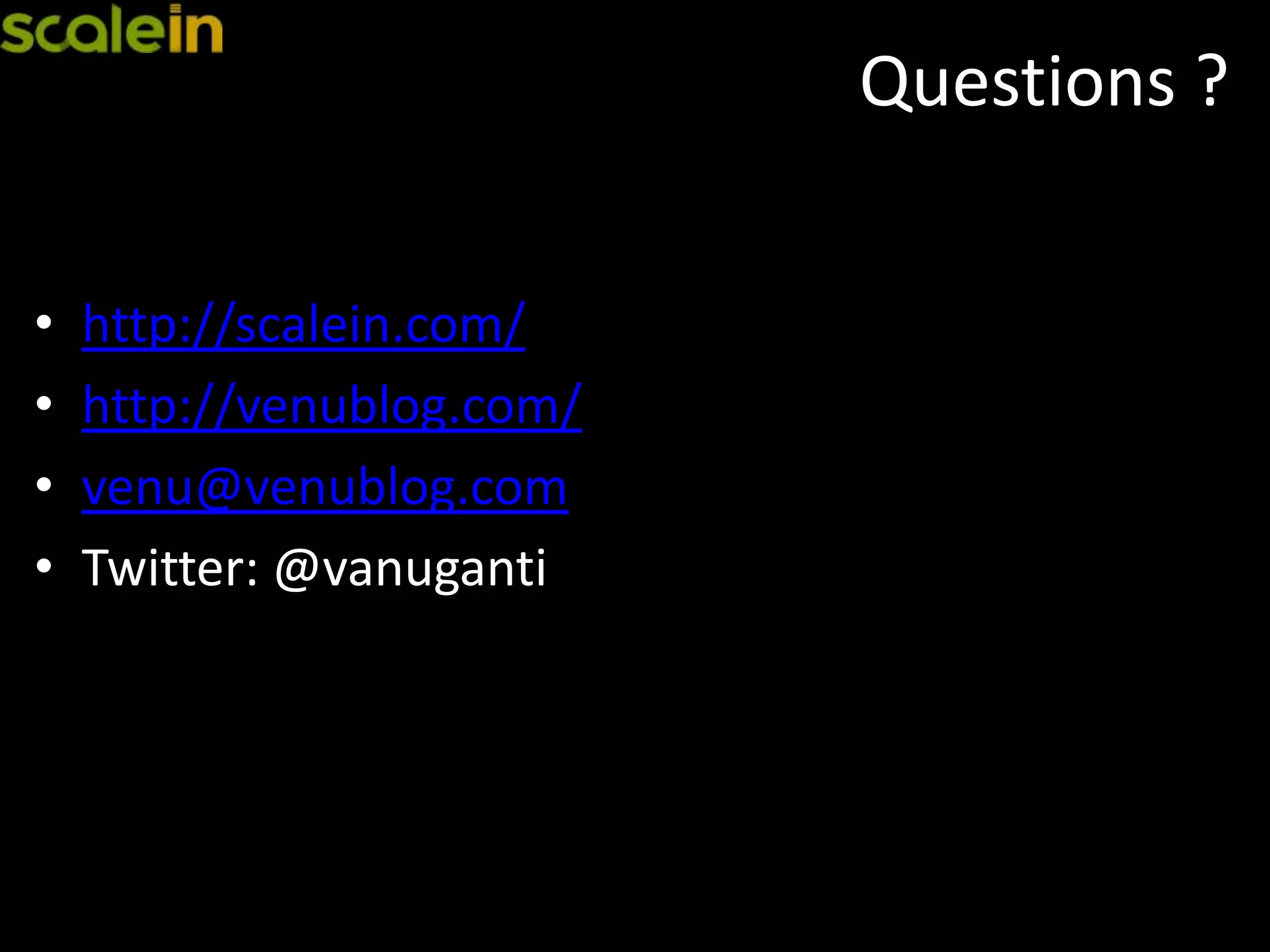 Questions ?
• http://scalein.com/
• http://venublog.com/
• venu@venublog.com
• Twitter: @vanuganti
 