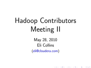 Hadoop Contributors
    Meeting II
      May 28, 2010
       Eli Collins
     (eli@cloudera.com)
 