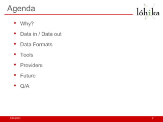 Agenda
   •    Why?
   •    Data in / Data out
   •    Data Formats
   •    Tools
   •    Providers
   •    Future
   •    Q/A




1/14/2013                    2
 