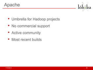 Apache


   •    Umbrella for Hadoop projects
   •    No commercial support
   •    Active community
   •    Most recent builds




1/14/2013                              20
 