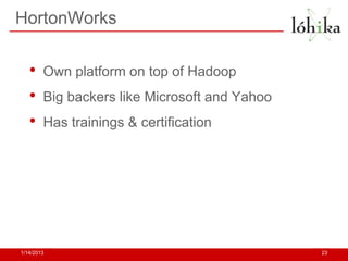 HortonWorks


   •    Own platform on top of Hadoop
   •    Big backers like Microsoft and Yahoo
   •    Has trainings & certification




1/14/2013                                      23
 