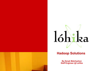 Hadoop Solutions

   By Zenyk Matchyshyn
  Staff Engineer @ Lohika
 
