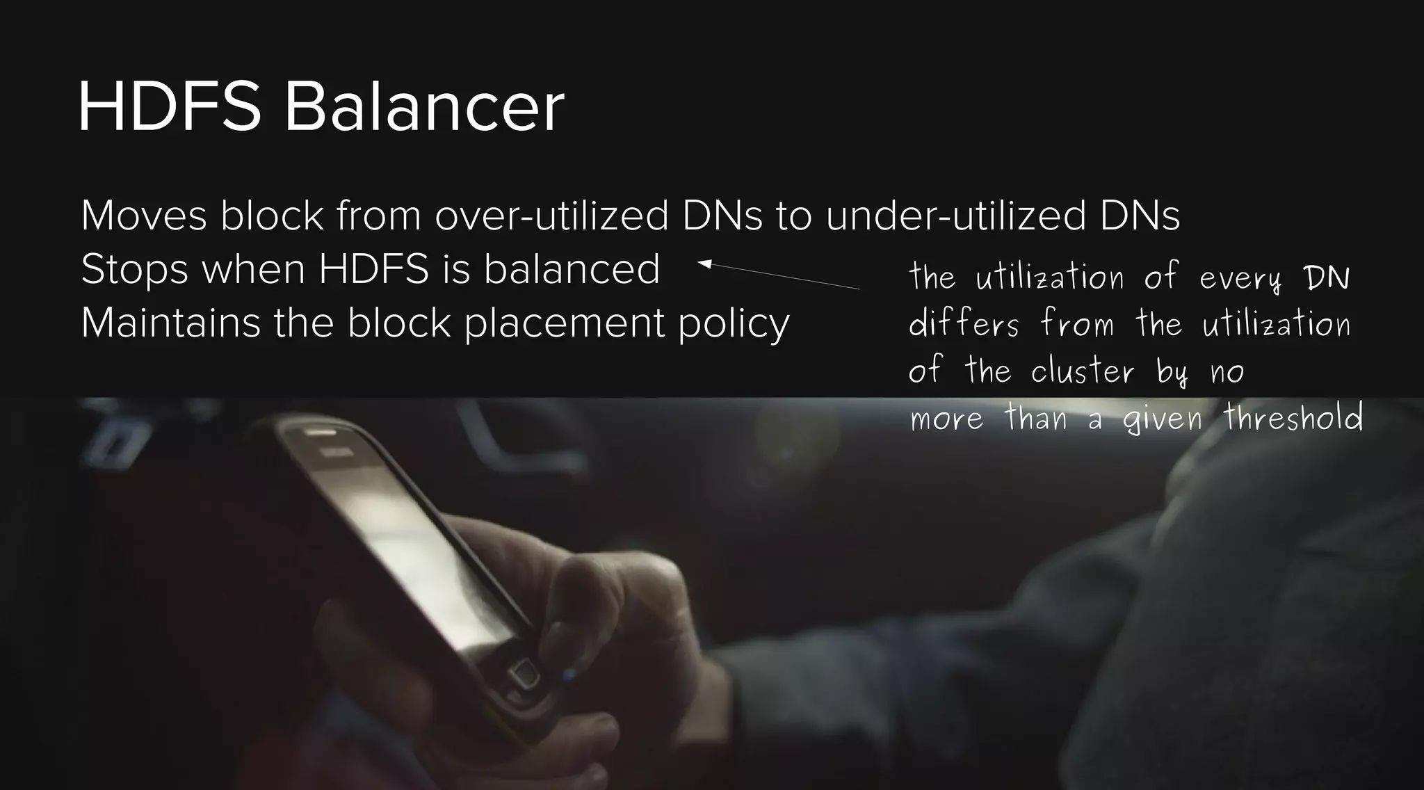 HDFS Balancer
Moves block from over-utilized DNs to under-utilized DNs
Stops when HDFS is balanced
the utilization of
differs from the
Maintains the block placement policy

every DN
utilization

of the cluster by no
more than a given threshold

 