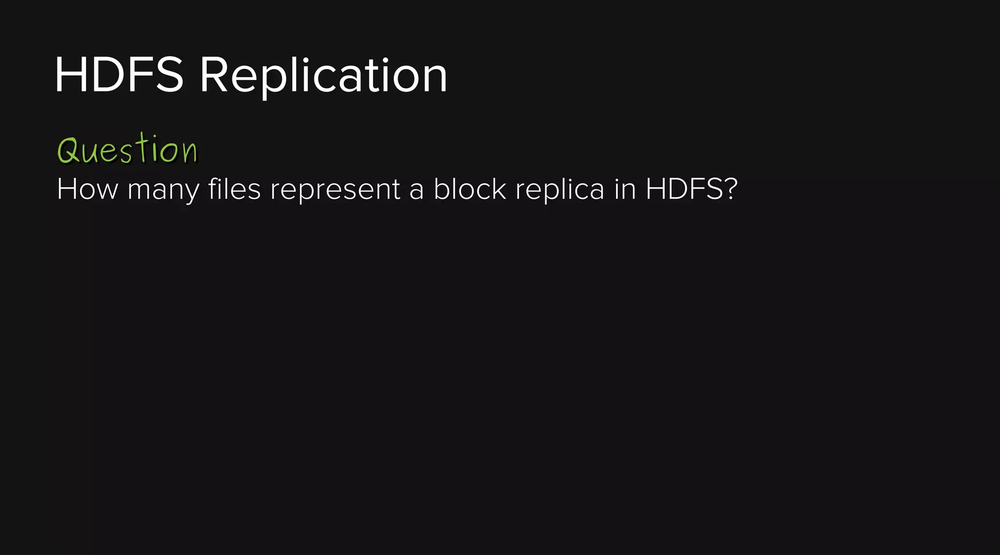 HDFS Replication
Question
How many files represent a block replica in HDFS?

 