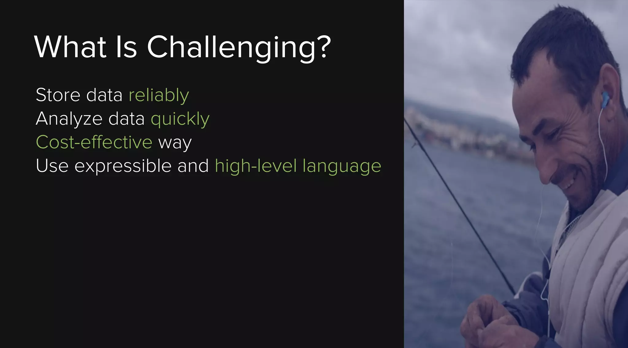 What Is Challenging?
Store data reliably
Analyze data quickly
Cost-effective way
Use expressible and high-level language

 