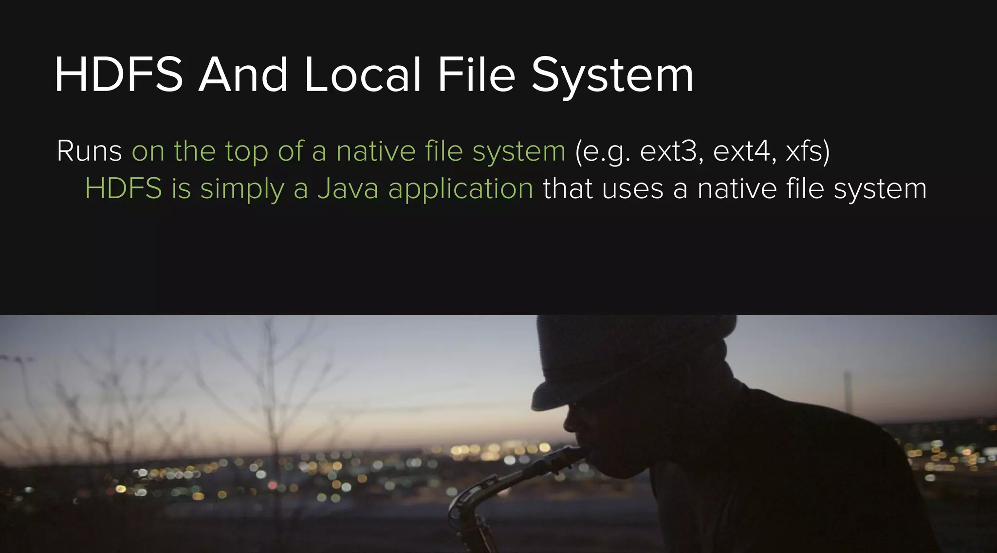 HDFS And Local File System
Runs on the top of a native file system (e.g. ext3, ext4, xfs)
HDFS is simply a Java application that uses a native file system

 