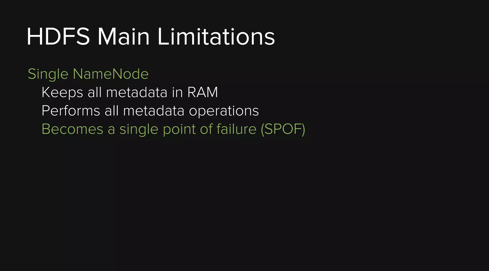HDFS Main Limitations
Single NameNode
Keeps all metadata in RAM
Performs all metadata operations
Becomes a single point of failure (SPOF)

 