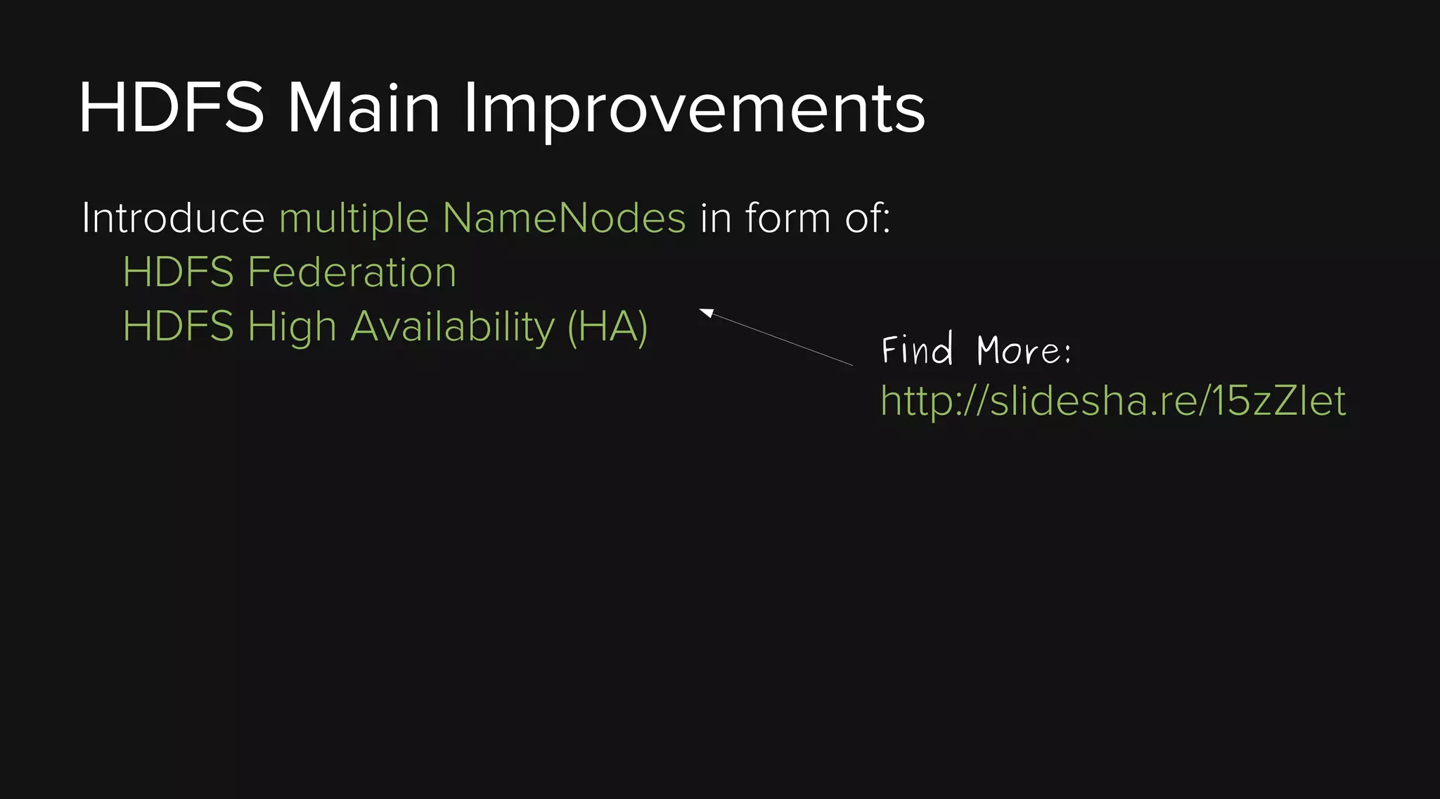 HDFS Main Improvements
Introduce multiple NameNodes in form of:
HDFS Federation
HDFS High Availability (HA)
Find

More:

http://slidesha.re/15zZlet

 