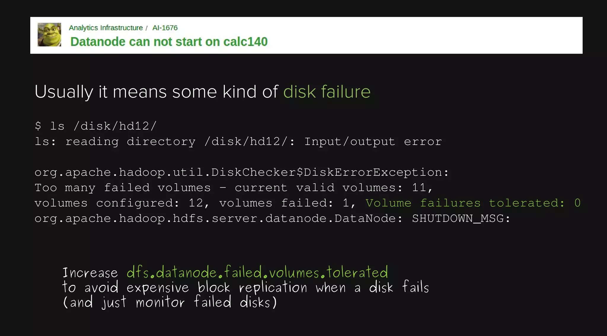 Usually it means some kind of disk failure
$ ls /disk/hd12/
ls: reading directory /disk/hd12/: Input/output error
org.apache.hadoop.util.DiskChecker$DiskErrorException:
Too many failed volumes - current valid volumes: 11,
volumes configured: 12, volumes failed: 1, Volume failures tolerated: 0
org.apache.hadoop.hdfs.server.datanode.DataNode: SHUTDOWN_MSG:

Increase dfs.datanode.failed.volumes.tolerated
to avoid expensive block replication when a disk fails
(and just monitor failed disks)

 