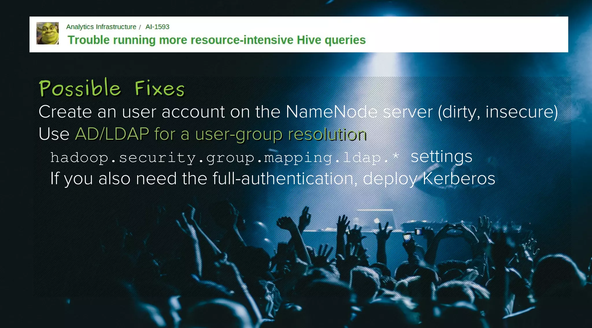 Possible Fixes
Create an user account on the NameNode server (dirty, insecure)
Use AD/LDAP for a user-group resolution
hadoop.security.group.mapping.ldap.* settings
If you also need the full-authentication, deploy Kerberos

 