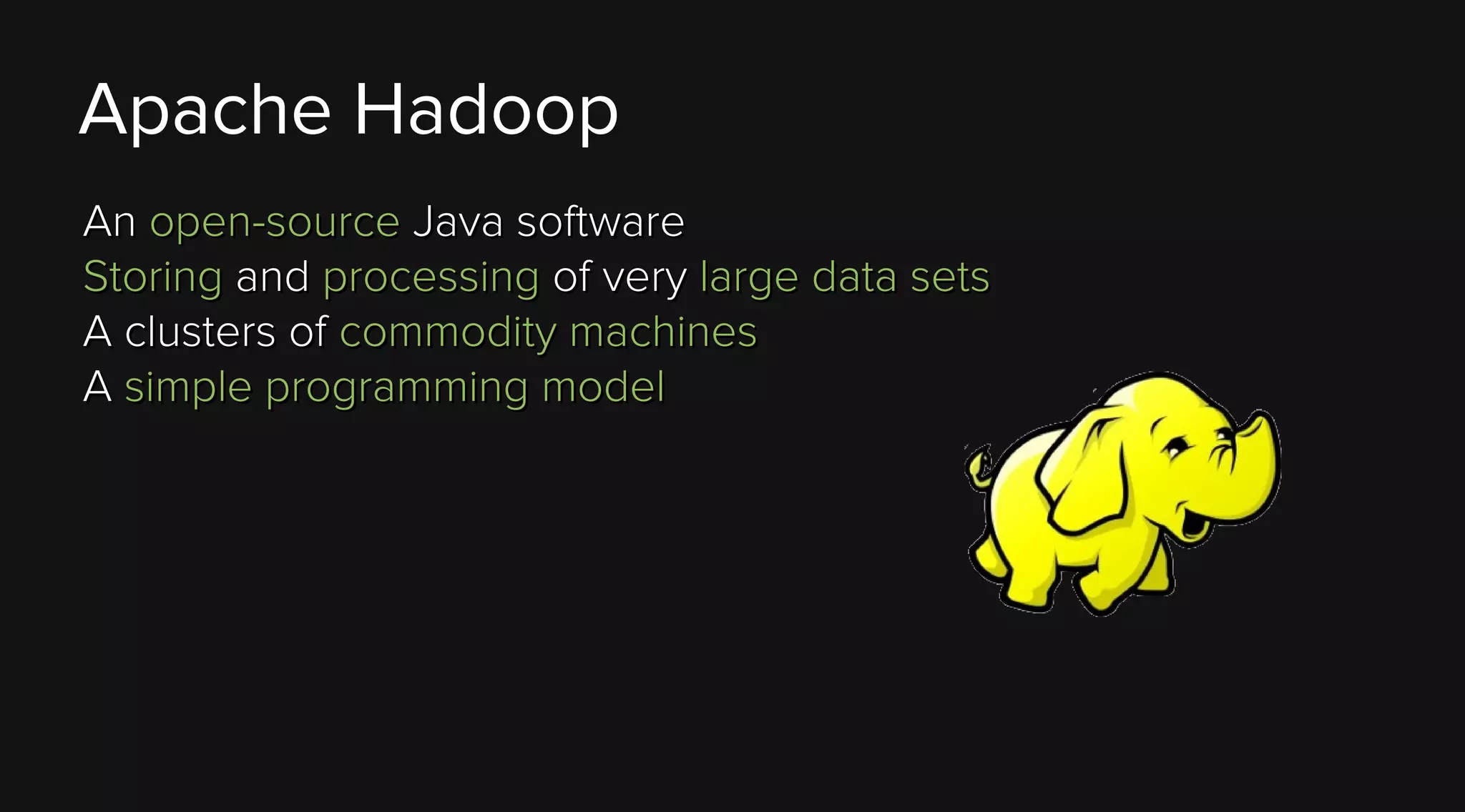 Apache Hadoop
An open-source Java software
Storing and processing of very large data sets
A clusters of commodity machines
A simple programming model

 