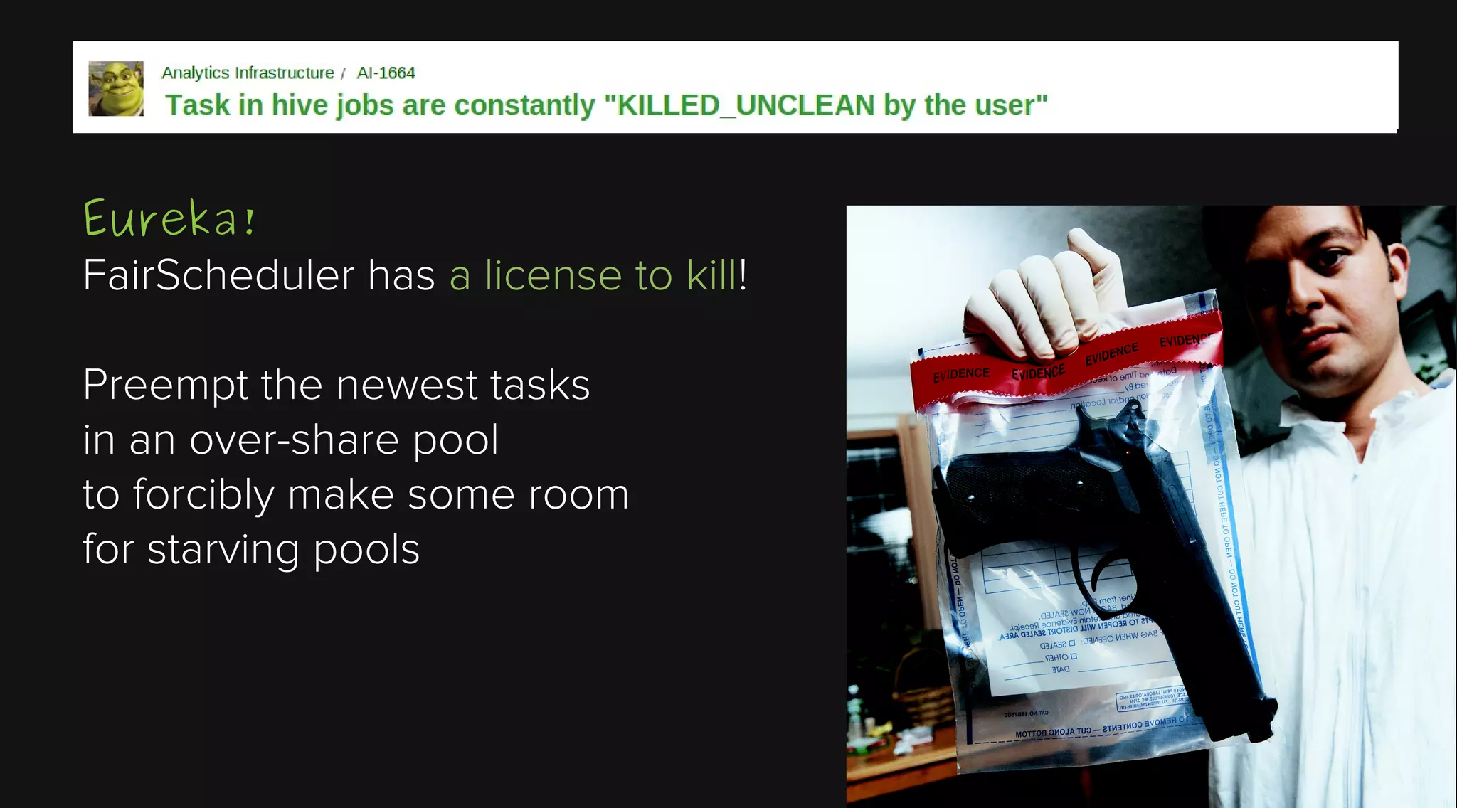 Eureka!
FairScheduler has a license to kill!
Preempt the newest tasks
in an over-share pool
to forcibly make some room
for starving pools

 
