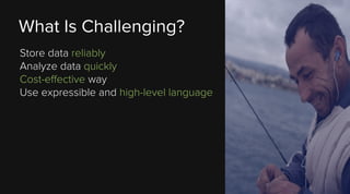 What Is Challenging?
Store data reliably
Analyze data quickly
Cost-effective way
Use expressible and high-level language

 