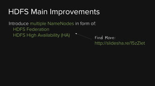 HDFS Main Improvements
Introduce multiple NameNodes in form of:
HDFS Federation
HDFS High Availability (HA)
Find

More:

http://slidesha.re/15zZlet

 