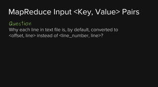 MapReduce Input <Key, Value> Pairs
Question
Why each line in text file is, by default, converted to
<offset, line> instead of <line_number, line>?

 