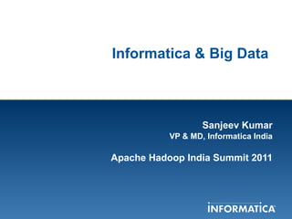 Informatica & Big Data  Sanjeev Kumar VP & MD, Informatica India Apache Hadoop India Summit 2011 