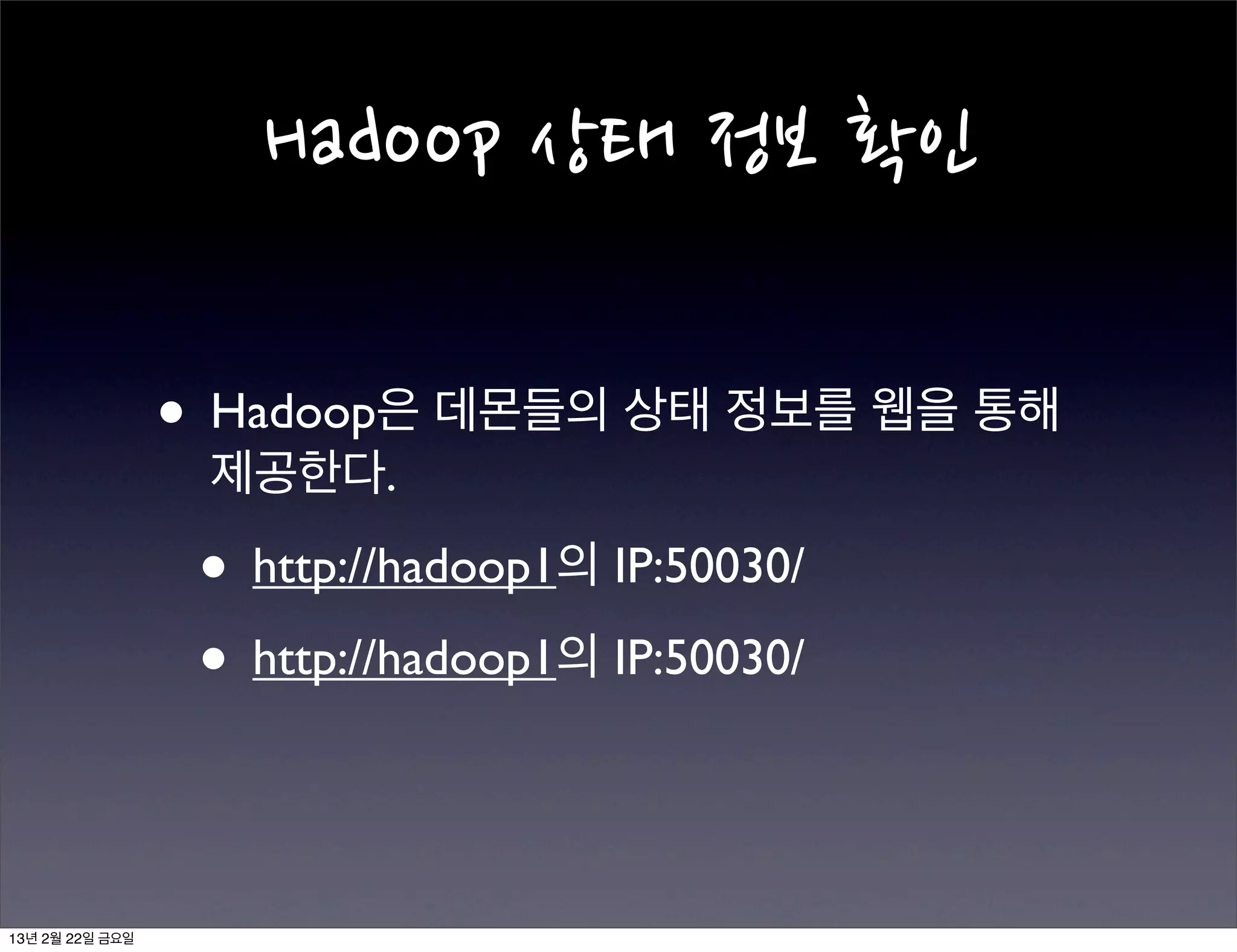  Exchange

                 • Hadoop은 SSH라는 방법으로 서버간 통신을
                  진행한다.

                 • 이 때 서로를 인증하기 위한 Key를 미리 교환
                  하여 서로를 인증 할 수 있도록 만든다.




13년 2월 22일 금요일
 