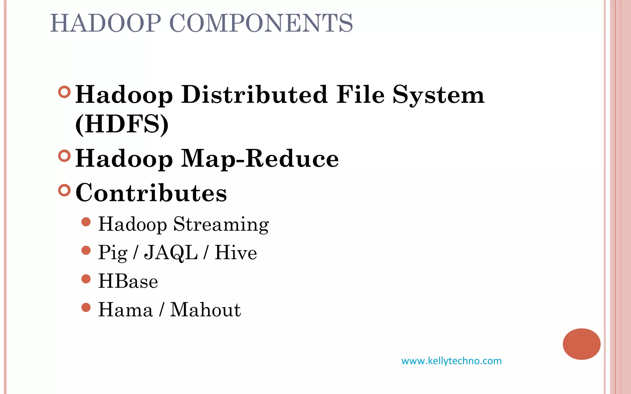 HADOOP COMPONENTS
Hadoop Distributed File System
(HDFS)
Hadoop Map-Reduce
Contributes
Hadoop Streaming
Pig / JAQL / Hive
HBase
Hama / Mahout
www.kellytechno.com
 
