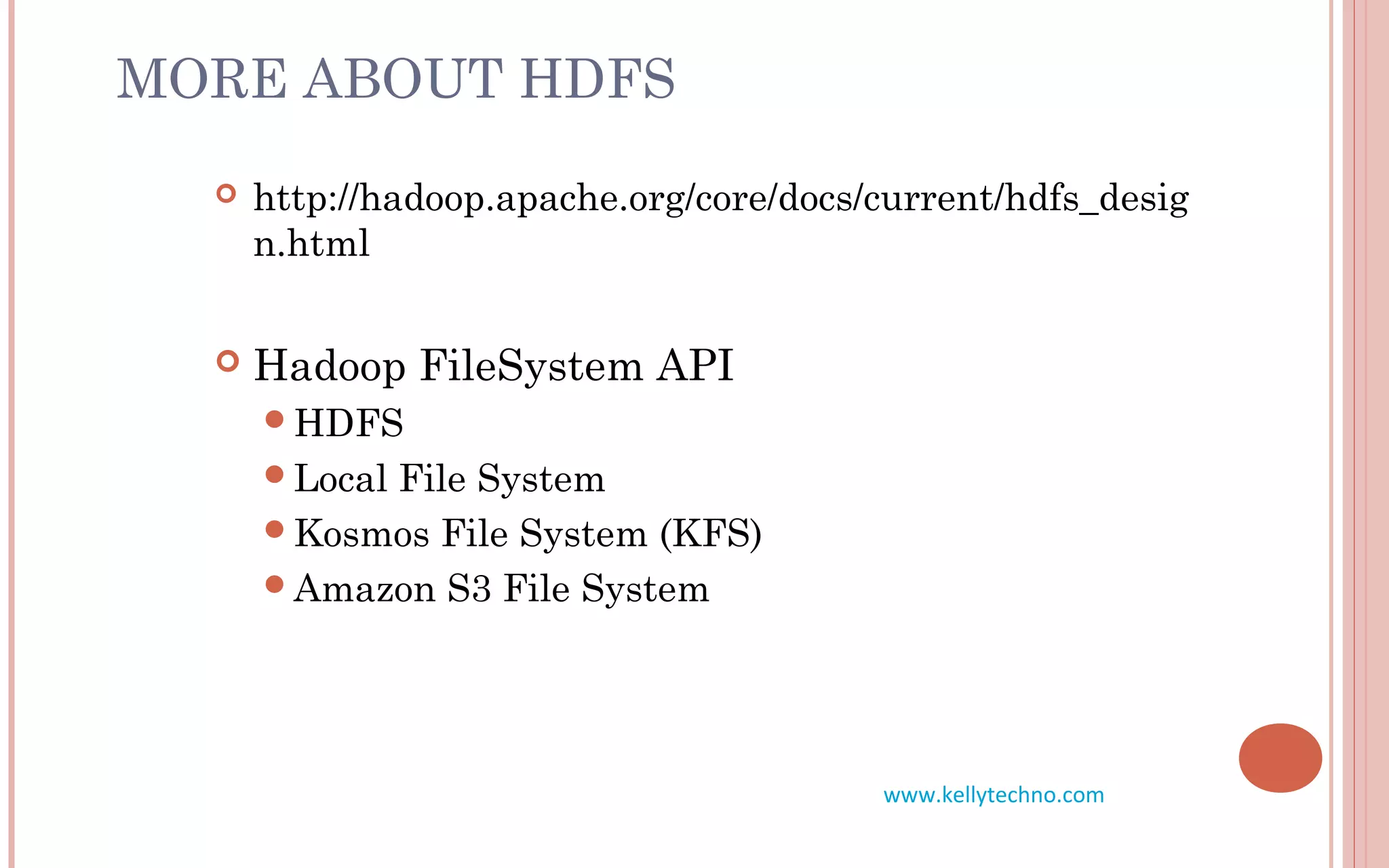 MORE ABOUT HDFS
 http://hadoop.apache.org/core/docs/current/hdfs_desig
n.html
 Hadoop FileSystem API
HDFS
Local File System
Kosmos File System (KFS)
Amazon S3 File System
www.kellytechno.com
 