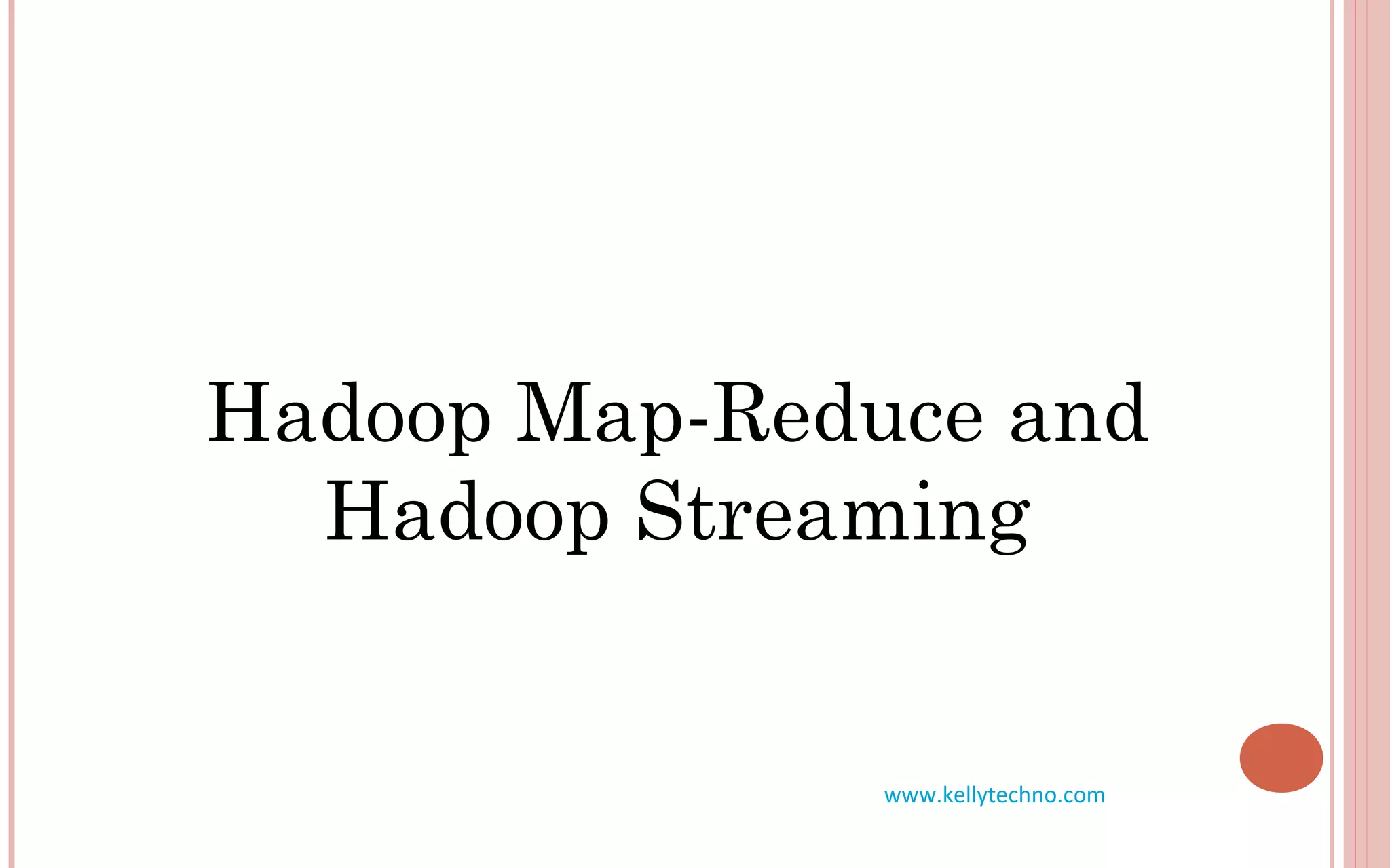Hadoop Map-Reduce and
Hadoop Streaming
www.kellytechno.com
 