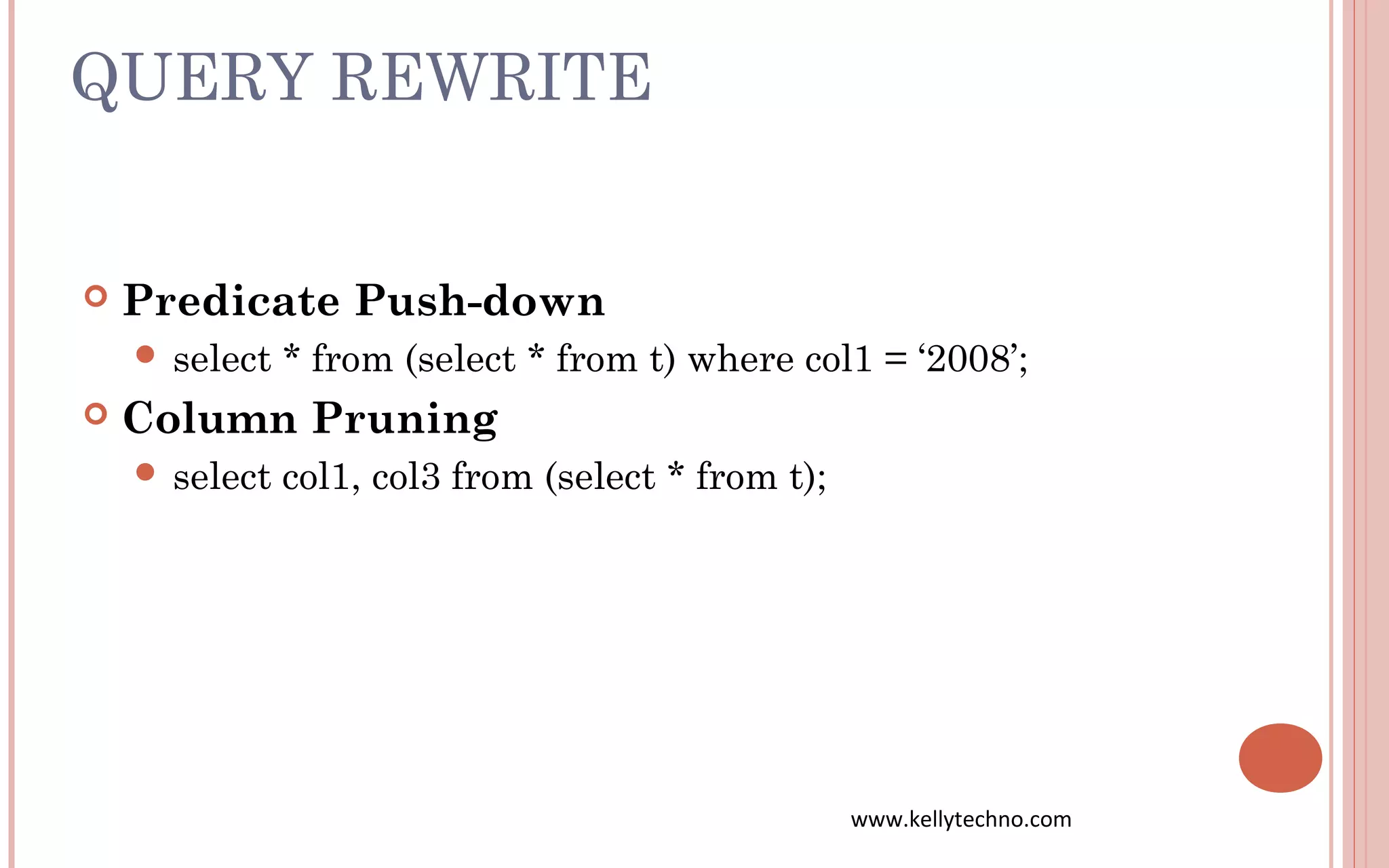 QUERY REWRITE
 Predicate Push-down
 select * from (select * from t) where col1 = ‘2008’;
 Column Pruning
 select col1, col3 from (select * from t);
www.kellytechno.com
 