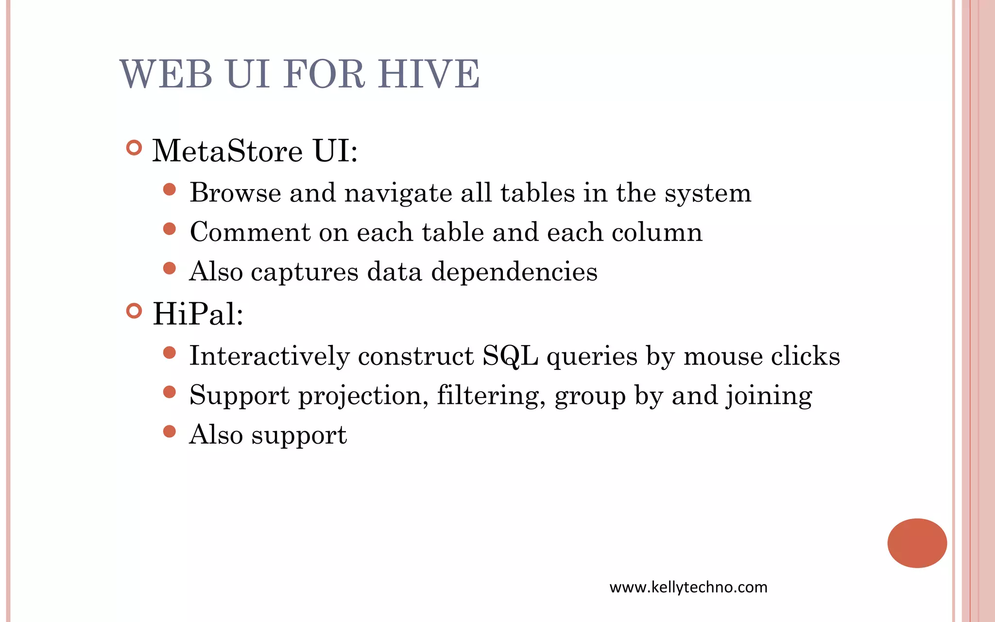 WEB UI FOR HIVE
 MetaStore UI:
 Browse and navigate all tables in the system
 Comment on each table and each column
 Also captures data dependencies
 HiPal:
 Interactively construct SQL queries by mouse clicks
 Support projection, filtering, group by and joining
 Also support
www.kellytechno.com
 
