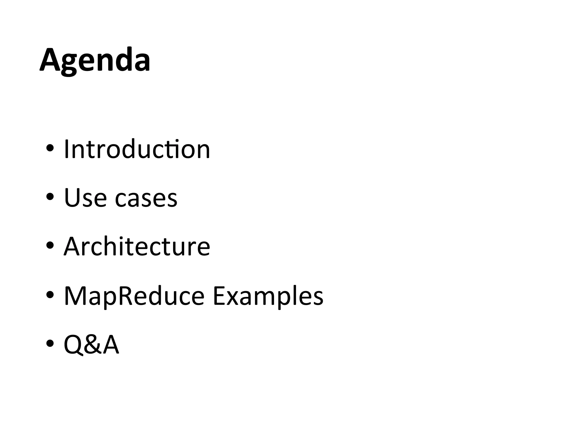 Agenda	
  

•  IntroducEon	
  
•  Use	
  cases	
  
•  Architecture	
  
•  MapReduce	
  Examples	
  
•  Q&A	
  
 