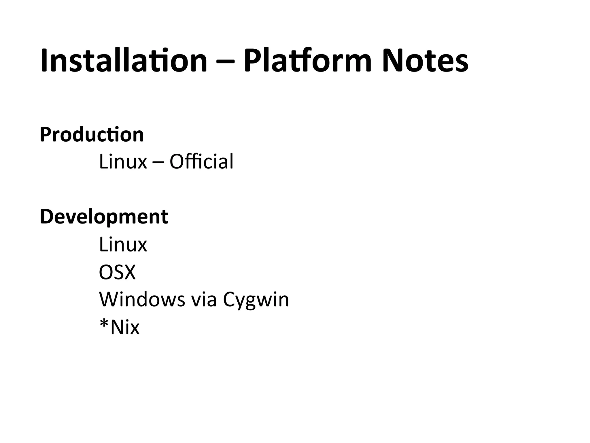 InstallaAon	
  –	
  Pla[orm	
  Notes	
  
ProducAon	
  	
  
     	
   	
  Linux	
  –	
  Oﬃcial	
  
	
  
Development	
  	
  
     	
   	
  Linux	
  
     	
   	
  OSX	
  
     	
   	
  Windows	
  via	
  Cygwin	
  
     	
   	
  *Nix	
  
 