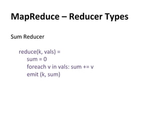 MapReduce	
  –	
  Reducer	
  Types	
  
Sum	
  Reducer	
  
	
  
     reduce(k,	
  vals)	
  =	
  	
  
          sum	
  =	
  0	
  
          foreach	
  v	
  in	
  vals:	
  sum	
  +=	
  v	
  
          emit	
  (k,	
  sum)	
  
     	
  
 