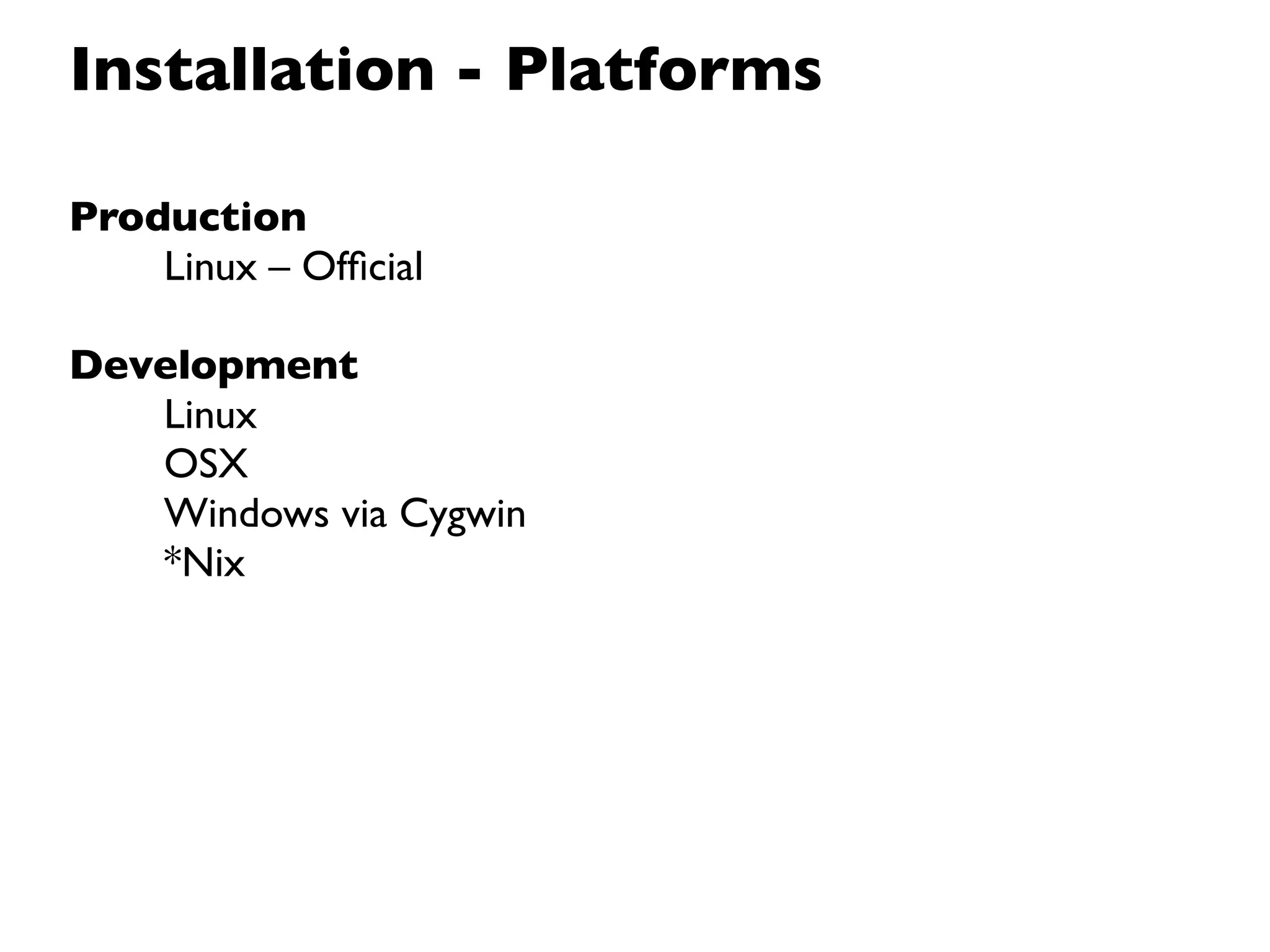 Installation - Platforms

Production
    Linux – Ofﬁcial

Development
   Linux
   OSX
   Windows via Cygwin
   *Nix
 