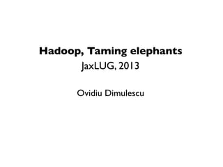 Hadoop, Taming elephants
      JaxLUG, 2013

      Ovidiu Dimulescu
 