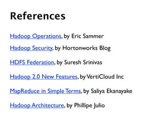 References
Hadoop Operations, by Eric Sammer
Hadoop Security, by Hortonworks Blog

HDFS Federation, by Suresh Srinivas

Hadoop 2.0 New Features, by VertiCloud Inc

MapReduce in Simple Terms, by Saliya Ekanayake

Hadoop Architecture, by Phillipe Julio
 