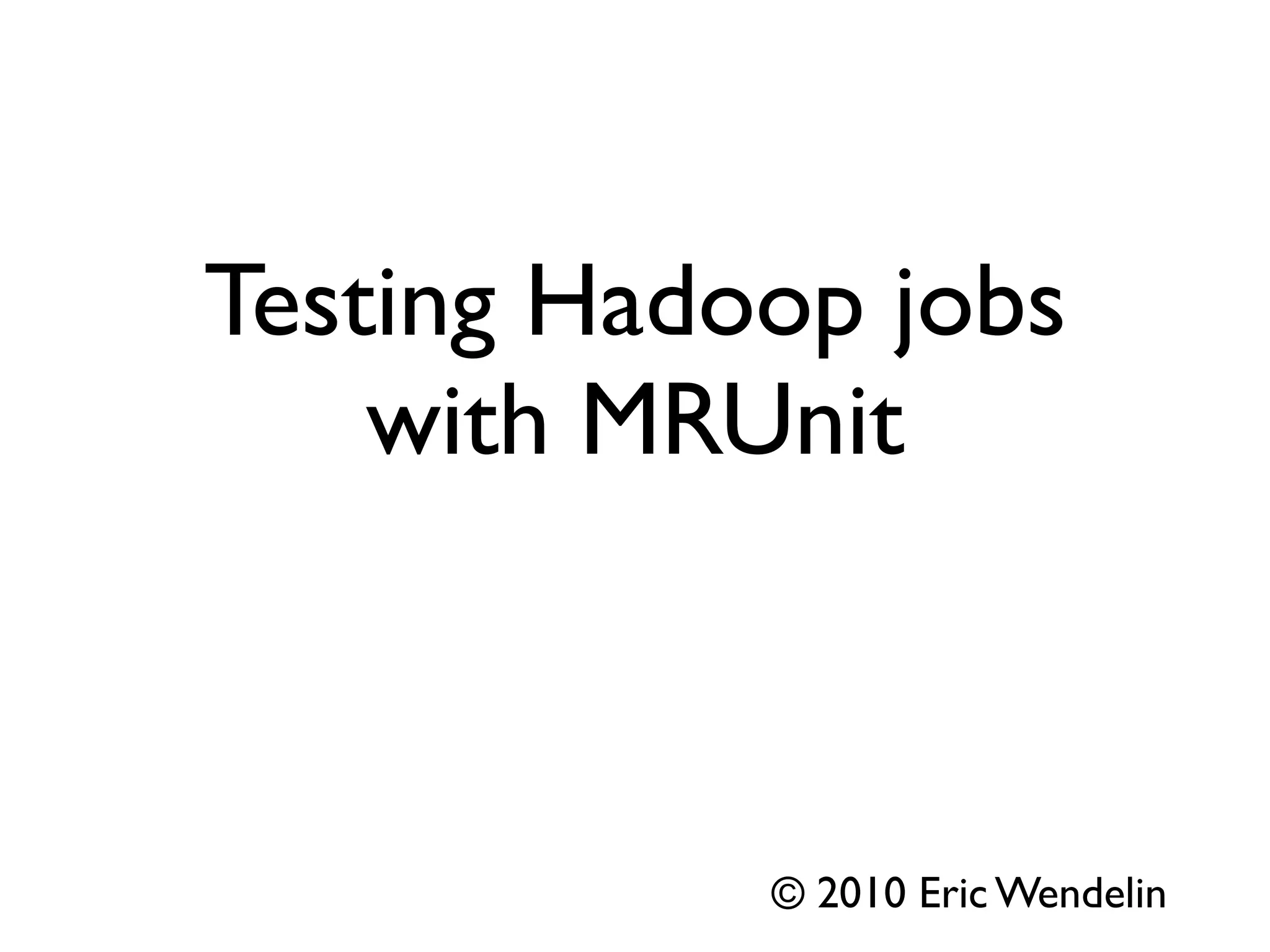 Testing Hadoop jobs
    with MRUnit

 Boulder/Denver Hadoop Users Group
                        05.12.2010


                     © 2010 Eric Wendelin
 