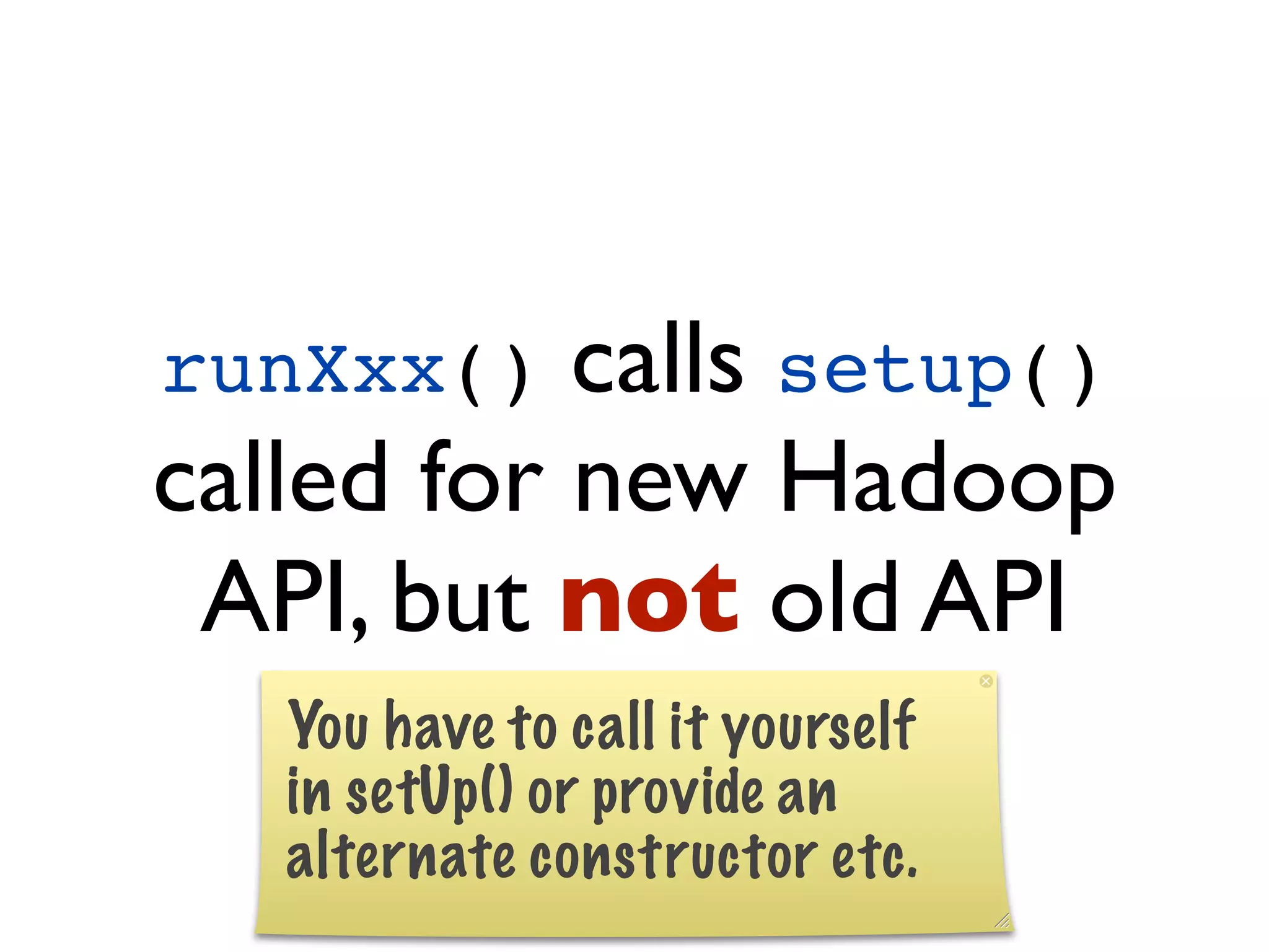 runXxx()   calls setup()
called for new Hadoop
 API, but not old API
 