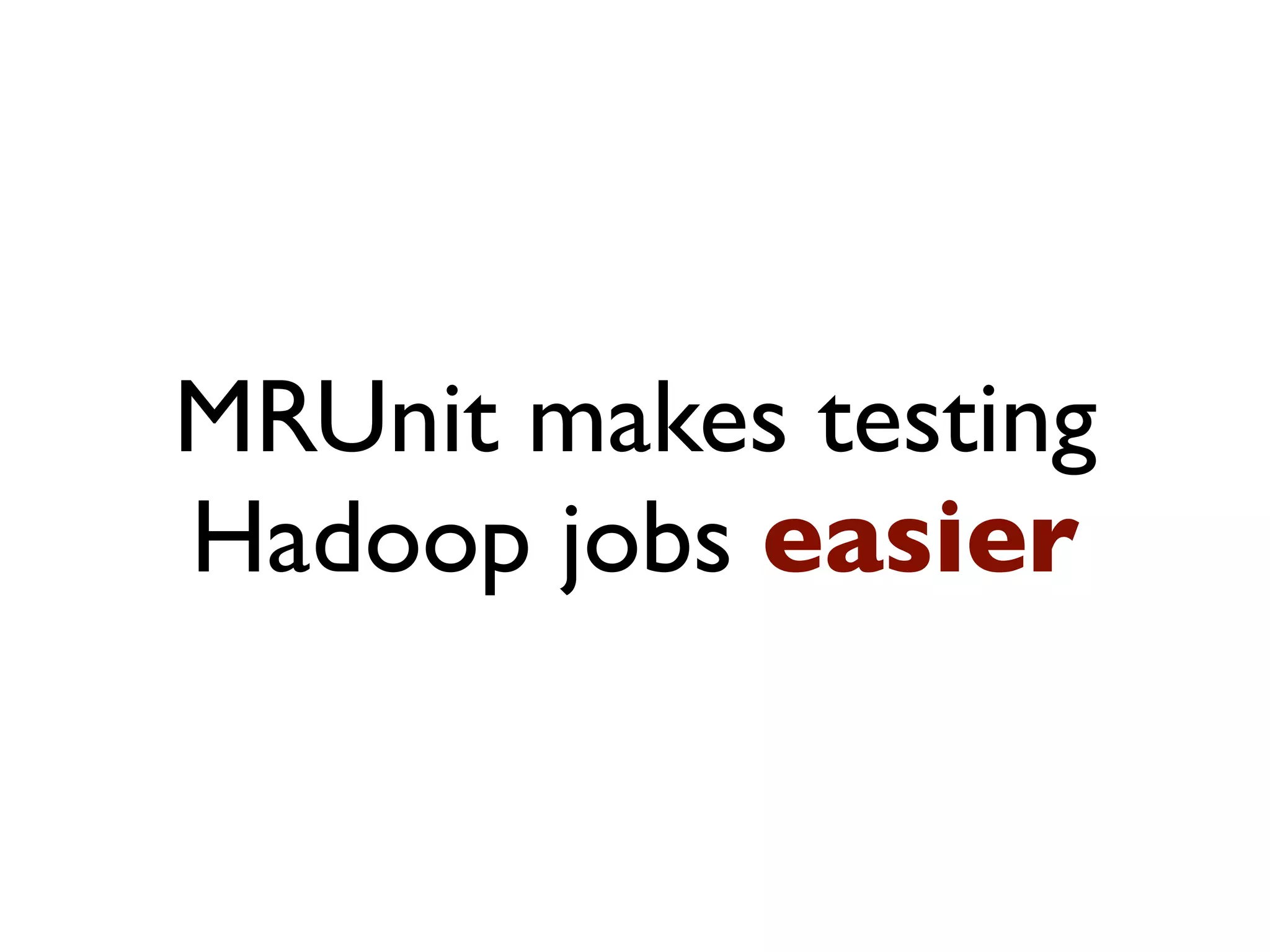 MRUnit makes testing
Hadoop jobs easier
 