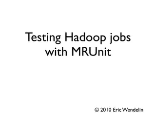 Testing Hadoop jobs
    with MRUnit

 Boulder/Denver Hadoop Users Group
                        05.12.2010


                     © 2010 Eric Wendelin
 