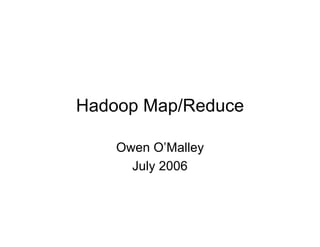 Hadoop Map/Reduce

    Owen O’Malley
      July 2006