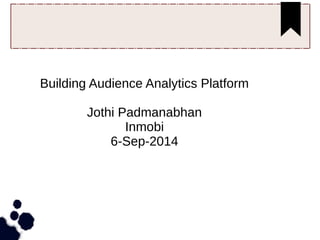 Building Audience Analytics Platform 
Jothi Padmanabhan 
Inmobi 
6-Sep-2014 
 