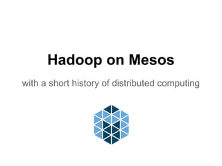 Hadoop on Mesos
with a short history of distributed computing
 