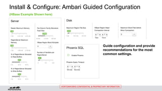 HORTONWORKS CONFIDENTIAL & PROPRIETARY INFORMATION
Install & Configure: Ambari Guided Configuration
Guide configuration and provide
recommendations for the most
common settings.
(HBase Example Shown here)
 