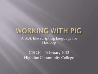 A SQL like scripting language for
            Hadoop

   CIS 210 – February 2013
 Highline Community College
 