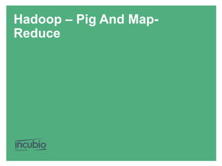 Hadoop – Pig And Map-
Reduce
 