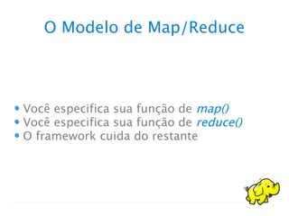 O Modelo de Map/Reduce
Você especifica sua função de map()
Você especifica sua função de reduce()
O framework cuida do restante
 