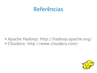Referências
Apache Hadoop: http://hadoop.apache.org/
Cloudera: http://www.cloudera.com/
 