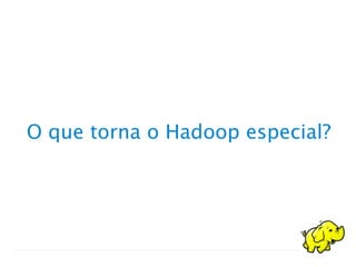 O que torna o Hadoop especial?
 
