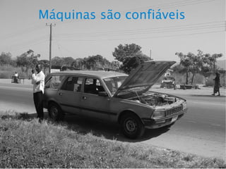 Máquinas são confiáveis
 