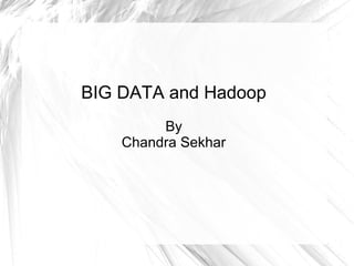 BIG DATA and Hadoop
By
Chandra Sekhar
 