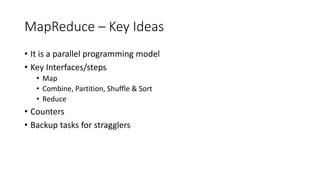 MapReduce – Key Ideas
• It is a parallel programming model
• Key Interfaces/steps
• Map
• Combine, Partition, Shuffle & So...