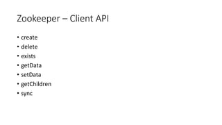 Zookeeper – Client API
• create
• delete
• exists
• getData
• setData
• getChildren
• sync
 